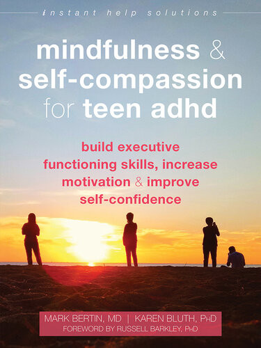 Mindfulness And Selfcompassion For Teen Adhd Build Executive Functioning Skills Increase Motivation And Improve Selfconfidence Mark Bertin