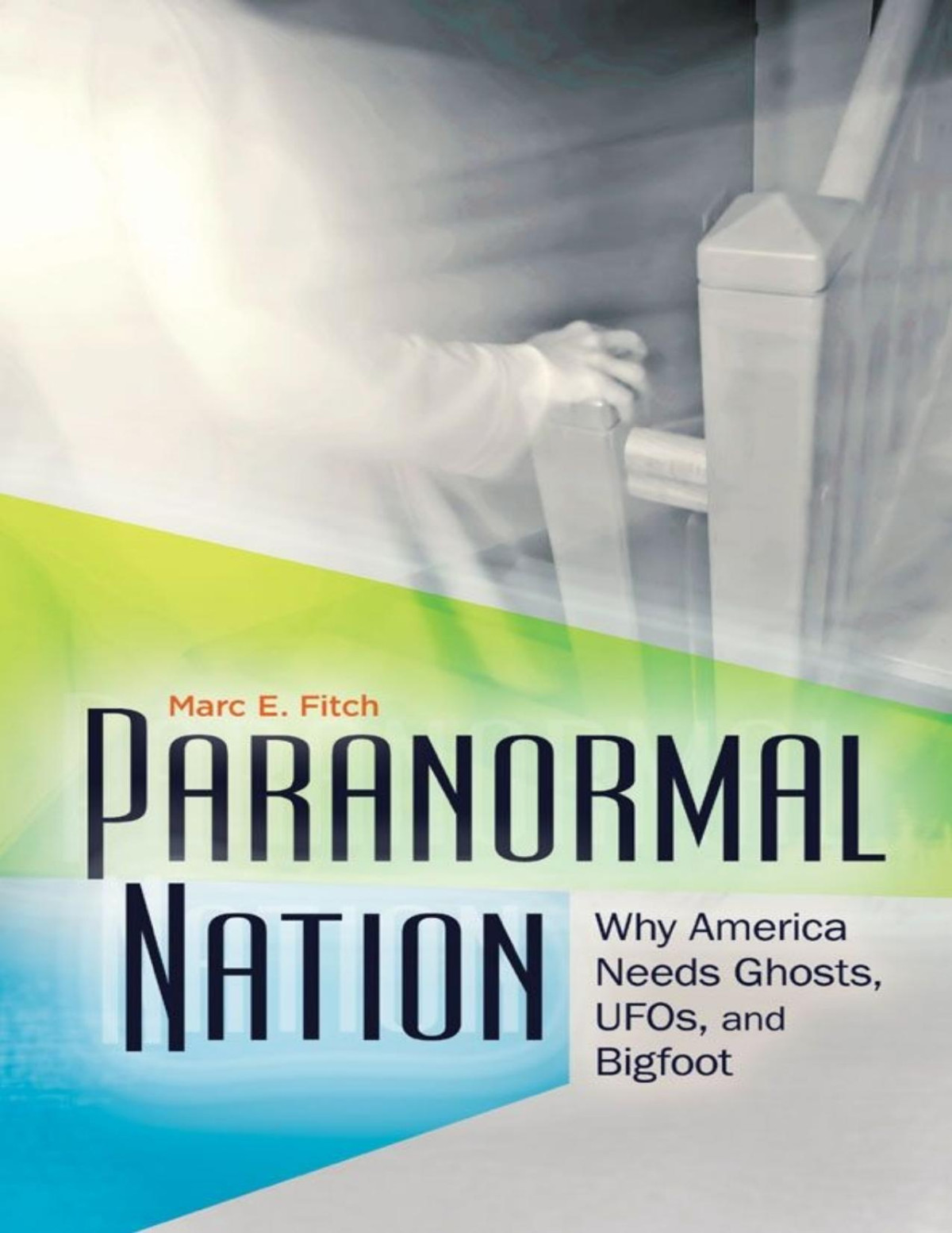 Paranormal Nation Why America Needs Ghosts Ufos And Bigfoot Fitch