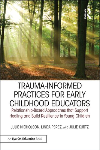Traumainformed Practices For Early Childhood Educators Relationshipbased Approaches That Support Healing And Build Resilience In Young Children 1st Edition Julie Nicholson