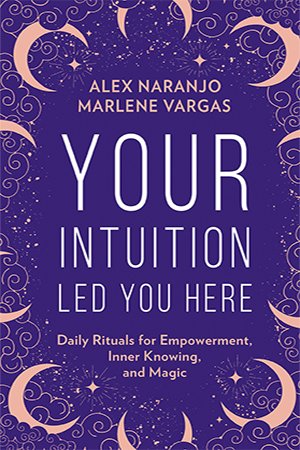 Your Intuition Led You Here Daily Rituals For Empowerment Inner Knowing And Magic Naranjo