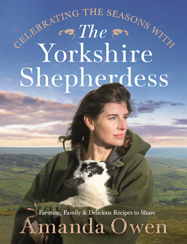 Celebrating The Seasons With The Yorkshire Shepherdess Farming Family And Delicious Recipes To Share Amanda Owen