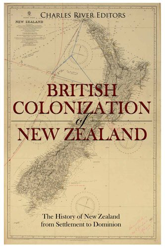 The British Colonization Of New Zealand The History Of New Zealand From Settlement To Dominion Charles River Editors