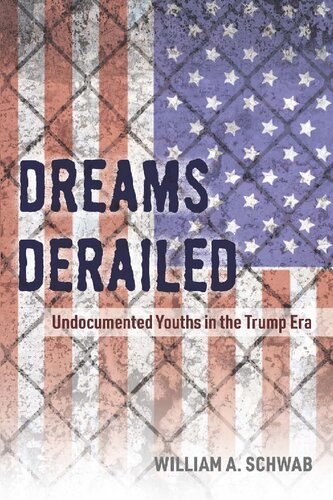 Dreams Derailed Undocumented Youths In The Trump Era 1st Edition William A Schwab