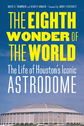 The Eighth Wonder Of The World The Life Of Houstons Iconic Astrodome 1st Edition Robert C Trumpbour
