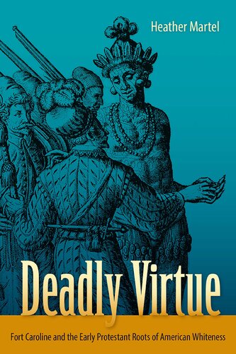 Deadly Virtue Fort Caroline And The Early Protestant Roots Of American Whiteness 1st Edition Heather Martel