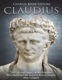 Claudius The Life And Legacy Of The Emperor Who Stabilized The Ancient Roman Empire After Caligula Charles River Editors