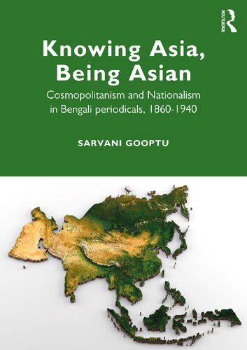 Knowing Asia Being Asian Cosmopolitanism And Nationalism In Bengali Periodicals 18601940 1st Edition Sarvani Gooptu