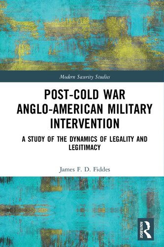 Postcold War Angloamerican Military Intervention A Study Of The Dynamics Of Legality And Legitimacy 1st Edition James F D Fiddes