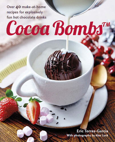 Cocoa Bombs Over 40 Makeathome Recipes For Explosively Fun Hot Chocolate Drinks 1st Edition Eric Torresgarcia