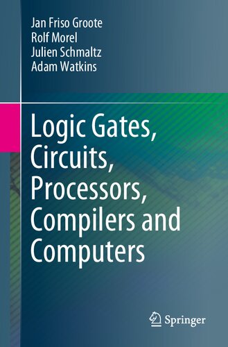 Logic Gates Circuits Processors Compilers And Computers 13th Edition Jan Friso Groote Rolf Morel Julien Schmaltz Adam Watkins