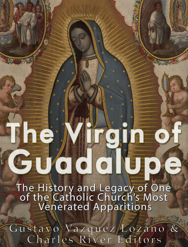 The Virgin Of Guadalupe The History And Legacy Of One Of The Catholic Churchs Most Venerated Images Charles River Editors Vazquezlozano