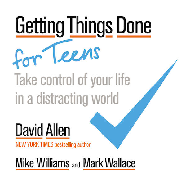 Getting Things Done For Teens Take Control Of Your Life In A Distracting World David Allen Mike Williams Wallace