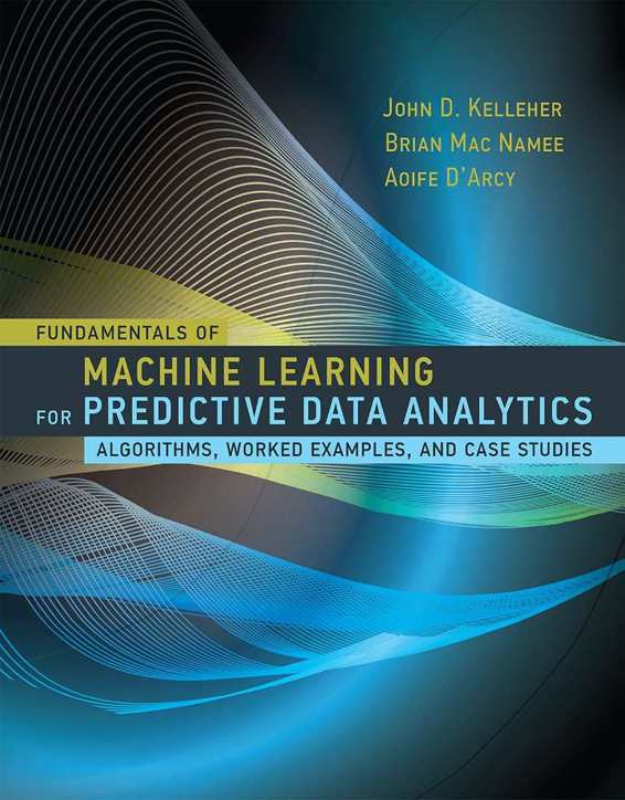 Fundamentals Of Machine Learning For Predictive Data Analytics Algorithms Worked Examples And Case Studieselibcc John D Kelleherbrian Mac Nameeaoife Darcy Elibcc John D Kelleherbrian Mac Nameeaoife Darcy Elibcc John D Kelleherbrian Mac Nameeaoife Darcy Elibcc