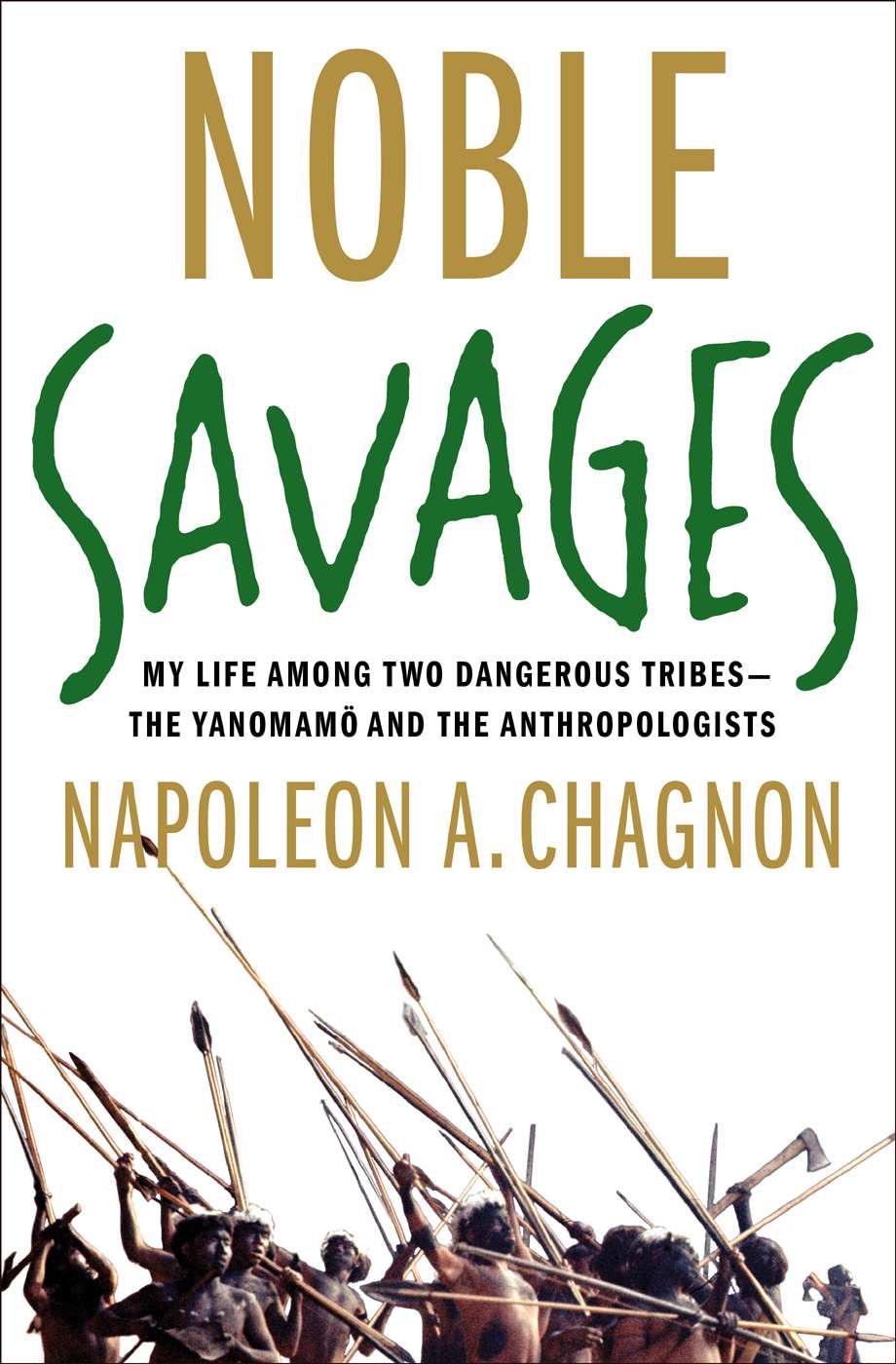 Noble Savages My Life Among Two Dangerous Tribes The Yanomamo And The Anthropologists Chagnon