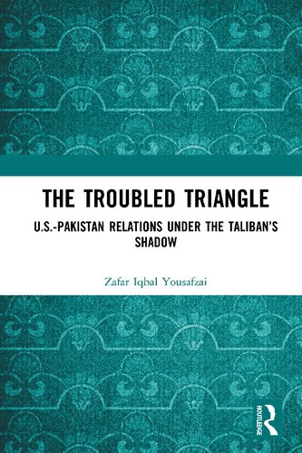 The Troubled Triangle Uspakistan Relations Under The Talibans Shadow Zafar Iqbal Yousafzai