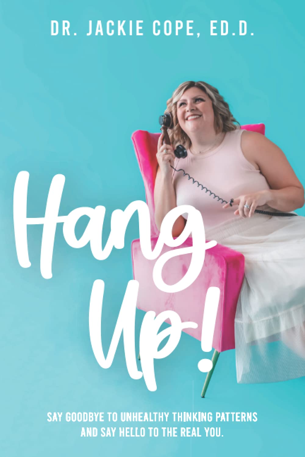 Hang Up Say Goodbye To Unhealthy Thinking Patterns And Say Hello To The Real You Dr Jackie Cope Edd