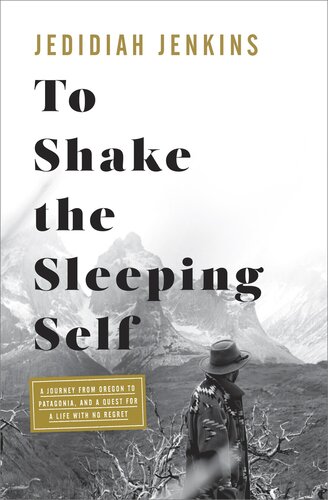 To Shake The Sleeping Self A Journey From Oregon To Patagonia And A Quest For A Life With No Regret 1st Edition Jedidiah Jenkins