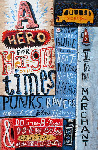 A Hero For High Times A Younger Readers Guide To The Beats Hippies Freaks Punks Ravers Newage Travellers And Dogonarope Brew Crew Crusties Of The British Isles 19561994 Ian Marchant