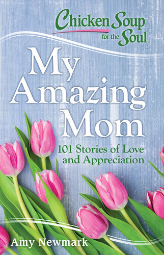 Chicken Soup For The Soul My Amazing Mom 101 Stories Of Love And Appreciation Isn9781611599763 Amy Newmark