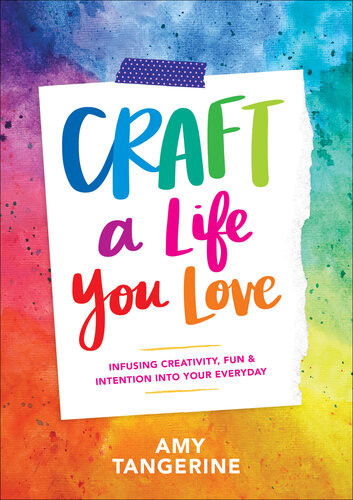 Craft A Life You Love Infusing Creativity Fun Intention Into Your Everyday Amy Tangerine