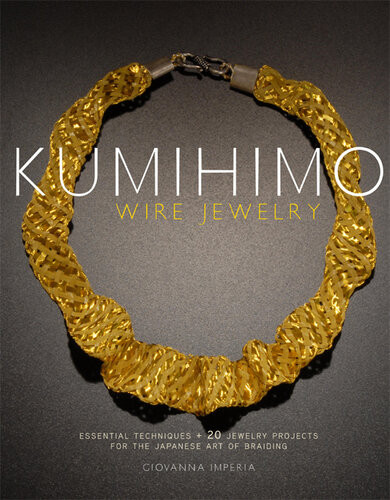 Kumihimo Wire Jewelry Essential Techniques And 20 Jewelry Projects For The Japanese Art Of Braiding Giovanna Imperia