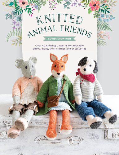Knitted Animal Friends Over 40 Knitting Patterns For Adorable Animal Dolls Their Clothes And Accessories Louise Crowther
