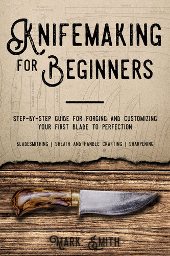 Knifemaking For Beginners Stepbystep Guide For Forging And Customizing Your First Knife To Perfection Bladesmithing Sheath And Handle Crafting Sharpening Mark Smith