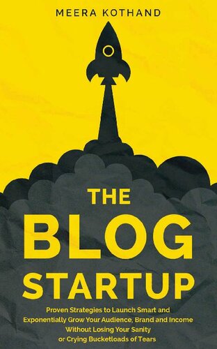 The Blog Startup Proven Strategies To Launch Smart And Exponentially Grow Your Audience Brand And Income Without Losing Your Sanity Or Crying Bucketloads Of Tears Meera Kothand