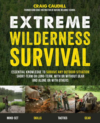 Extreme Wilderness Survival Essential Knowledge To Survive Any Outdoor Situation Shortterm Or Longterm With Or Without Gear And Alone Or With Others 1st Edition Craig Caudill