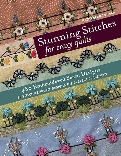 Stunning Stitches For Crazy Quilts 480 Embroidered Seam Designs 36 Stitchtemplate Designs For Perfect Placement Kathy Seaman Shaw