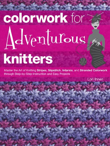 Colorwork For Adventurous Knitters Master The Art Of Knitting Stripes Slipstitch Intarsia And Stranded Colorwork Through Stepbystep Instruction And Easy Projects Lori Ihnen
