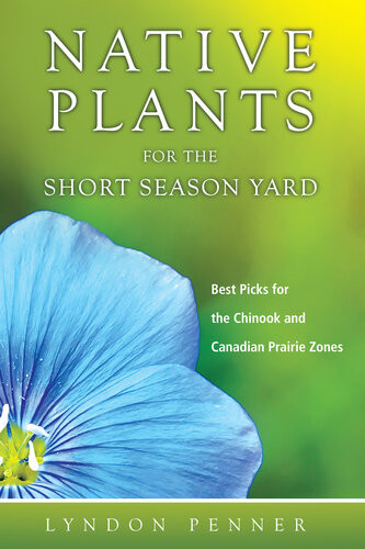 Native Plants For The Short Season Yard Best Picks For The Chinook And Canadian Prairie Zones Lyndon Penner