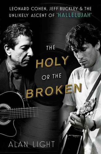 The Holy Or The Broken Leonard Cohen Jeff Buckley And The Unlikely Ascent Of Hallelujah Alan Light