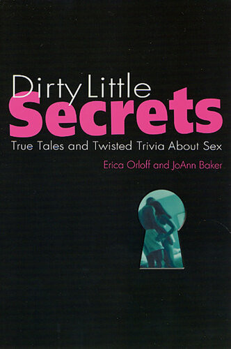 Dirty Little Secrets True Tales And Twisted Trivia About Sex Erica Orloff Joann Baker