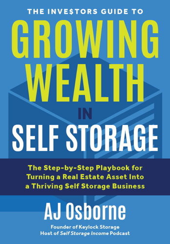 The Investors Guide To Growing Wealth In Self Storage The Stepbystep Playbook For Turning A Real Estate Asset Into A Thriving Self Storage Business Aj Osborne