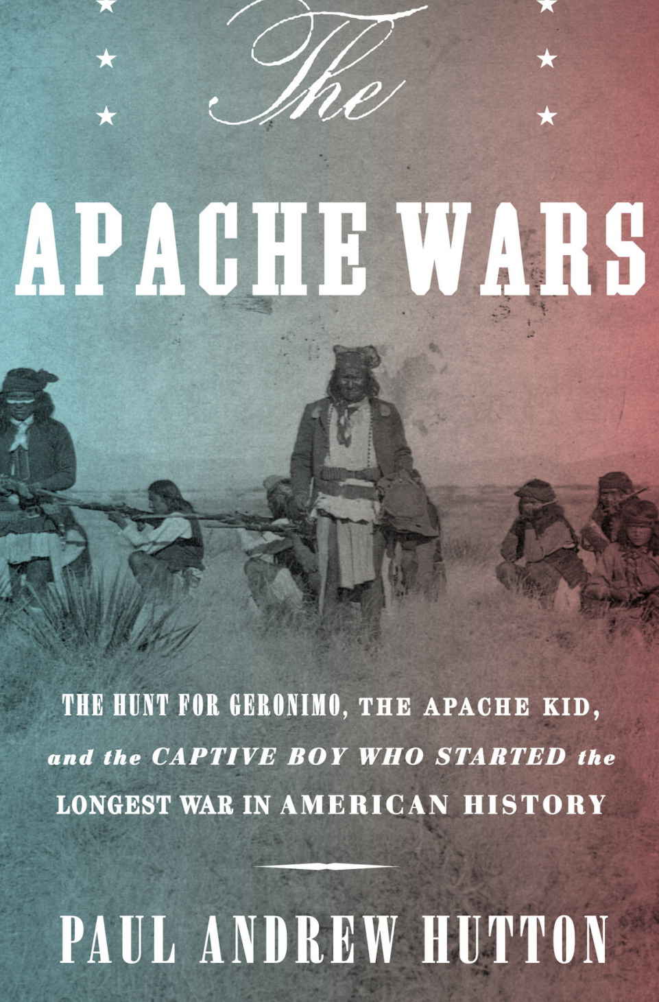 The Apache Wars The Hunt For Geronimo The Apache Kid And The Captive Boy Who Started The Longest War In American History Paul Andrew Paul Andrew Hutton