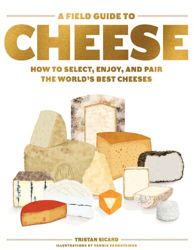 A Field Guide To Cheese How To Select Enjoy And Pair The Worlds Best Cheeses Illustrated Tristan Sicard