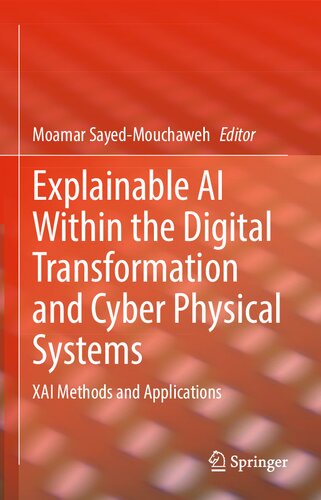 Explainable Ai Within The Digital Transformation And Cyber Physical Systems Xai Methods And Applications 1st Edition Moamar Sayedmouchaweh