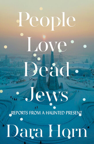 People Love Dead Jews Reports From A Haunted Present Dara Horn