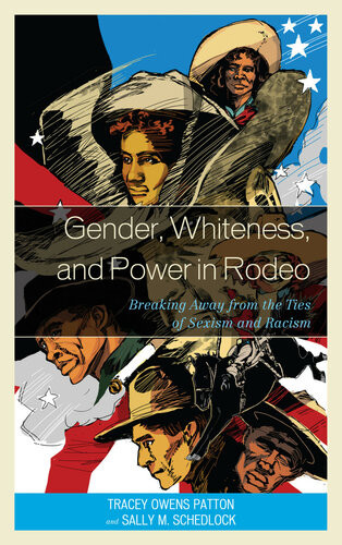 Gender Whiteness And Power In Rodeo Breaking Away From The Ties Of Sexism And Racism 1st Edition Tracey Owens Patton Sally M Schedlock
