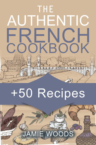 The Authentic French Cookbook 50 Classic Recipes Made Easy Cooking And Eating The French Way Woods