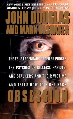 Obsession The Fbis Legendary Profiler Probes The Psyches Of Killers Rapists And Stalkers And Their Victims And Tells How To Fight Back 1st Edition John E Douglas