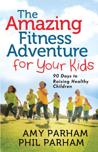 The Amazing Fitness Adventure For Your Kids 90 Days To Raising Healthy Children Parham Amy Parham Phil