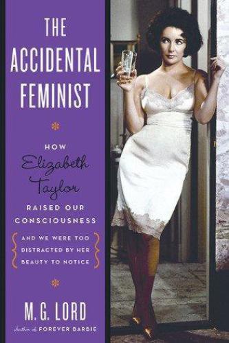 The Accidental Feminist How Elizabeth Taylor Raised Our Consciousness Lord
