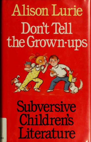 Dont Tell The Grownups Subversive Childrens Literature Not In Front Of The Grownups Lurie Alison