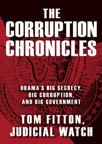 The Corruption Chronicles Obamas Big Secrecy Big Corruption And Big Government Tom Fitton