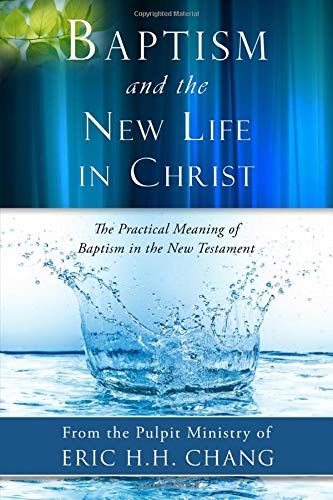 Baptism And The New Life In Christ The Practical Meaning Of Baptism In The New Testament Eric Hh Chang