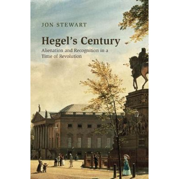 Hegels Century Alienation And Recognition In A Time Of Revolution First Edition Stewart