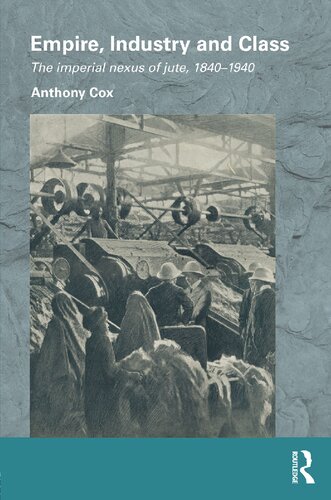 Empire Industry And Class The Imperial Nexus Of Jute 18401940 1st Edition Anthony Cox