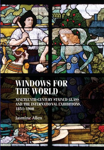 Windows For The World Nineteenthcentury Stained Glass And The International Exhibitions 18511900 1st Edition Jasmine Allen